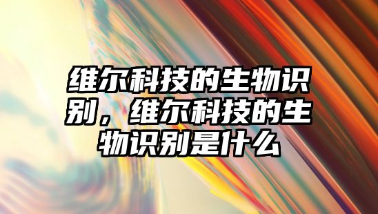 維爾科技的生物識(shí)別，維爾科技的生物識(shí)別是什么