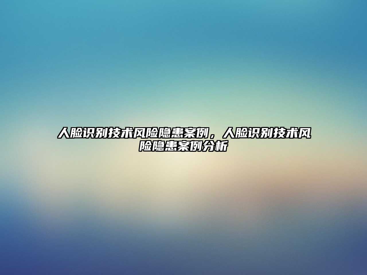 人臉識(shí)別技術(shù)風(fēng)險(xiǎn)隱患案例，人臉識(shí)別技術(shù)風(fēng)險(xiǎn)隱患案例分析