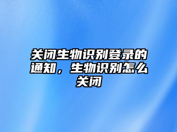 關(guān)閉生物識(shí)別登錄的通知，生物識(shí)別怎么關(guān)閉